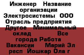 Инженер › Название организации ­ Электросистемы, ООО › Отрасль предприятия ­ Другое › Минимальный оклад ­ 30 000 - Все города Работа » Вакансии   . Марий Эл респ.,Йошкар-Ола г.